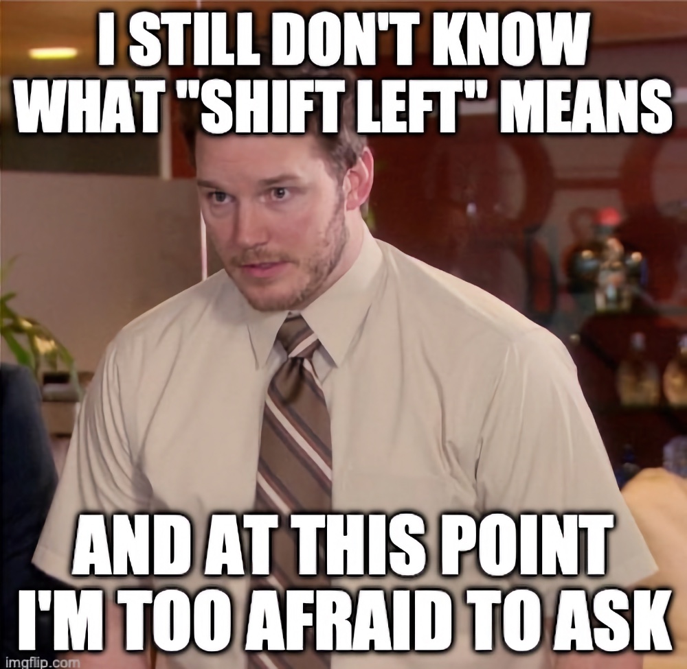 Meme with Andy Dwyer saying I still dont know what shift left means and im too afraid to ask.