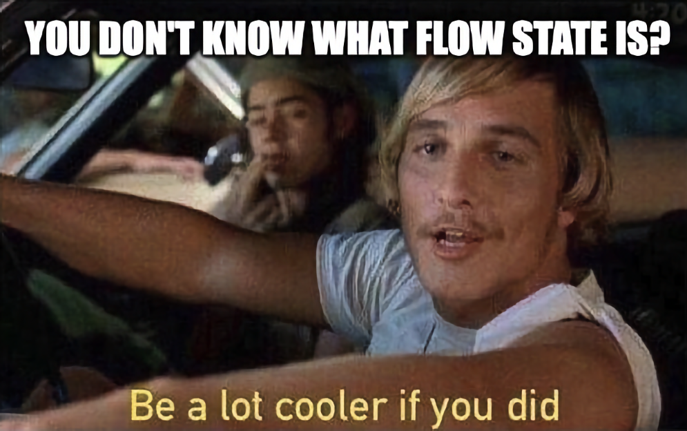 You dont know what flow state is?